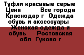 Туфли красивые серые › Цена ­ 300 - Все города, Краснодар г. Одежда, обувь и аксессуары » Женская одежда и обувь   . Ростовская обл.,Гуково г.